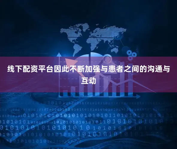 线下配资平台因此不断加强与患者之间的沟通与互动