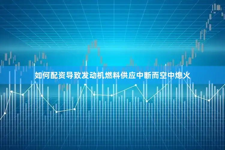 如何配资导致发动机燃料供应中断而空中熄火