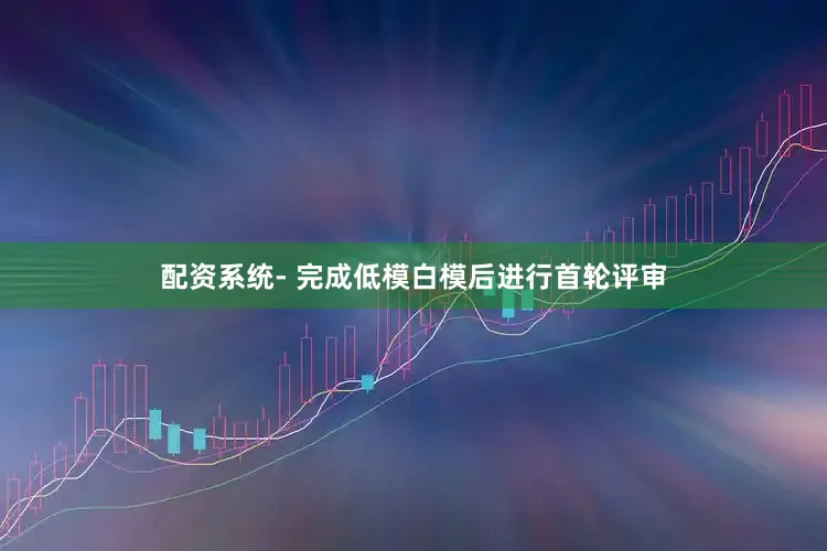 配资系统- 完成低模白模后进行首轮评审