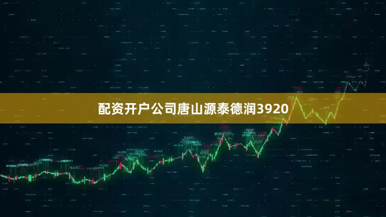 配资开户公司唐山源泰德润3920