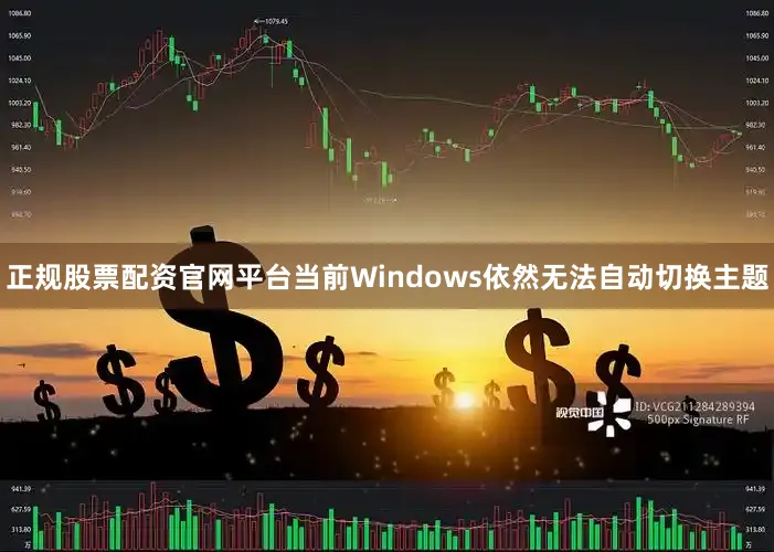 正规股票配资官网平台当前Windows依然无法自动切换主题