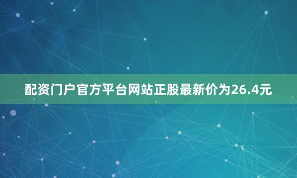 配资门户官方平台网站正股最新价为26.4元