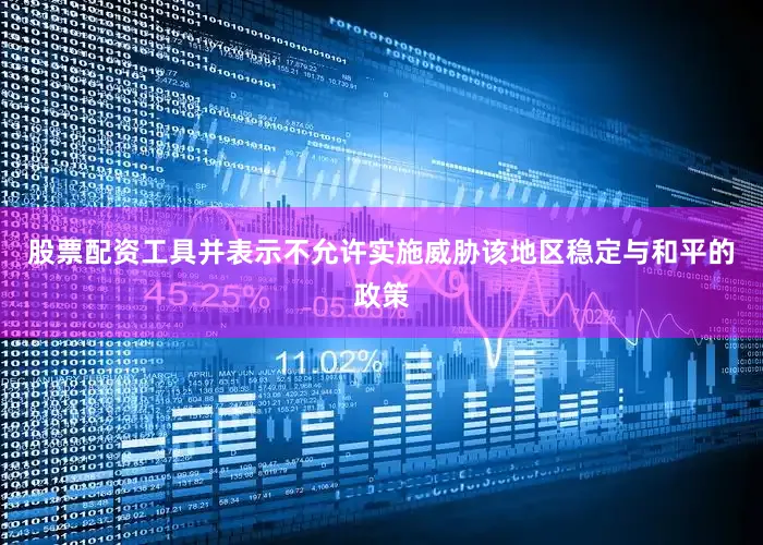 股票配资工具并表示不允许实施威胁该地区稳定与和平的政策
