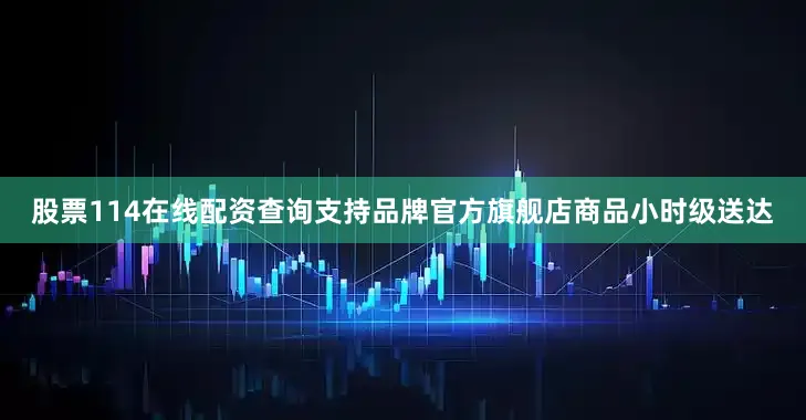 股票114在线配资查询支持品牌官方旗舰店商品小时级送达