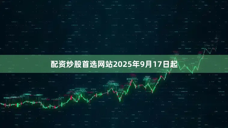 配资炒股首选网站2025年9月17日起