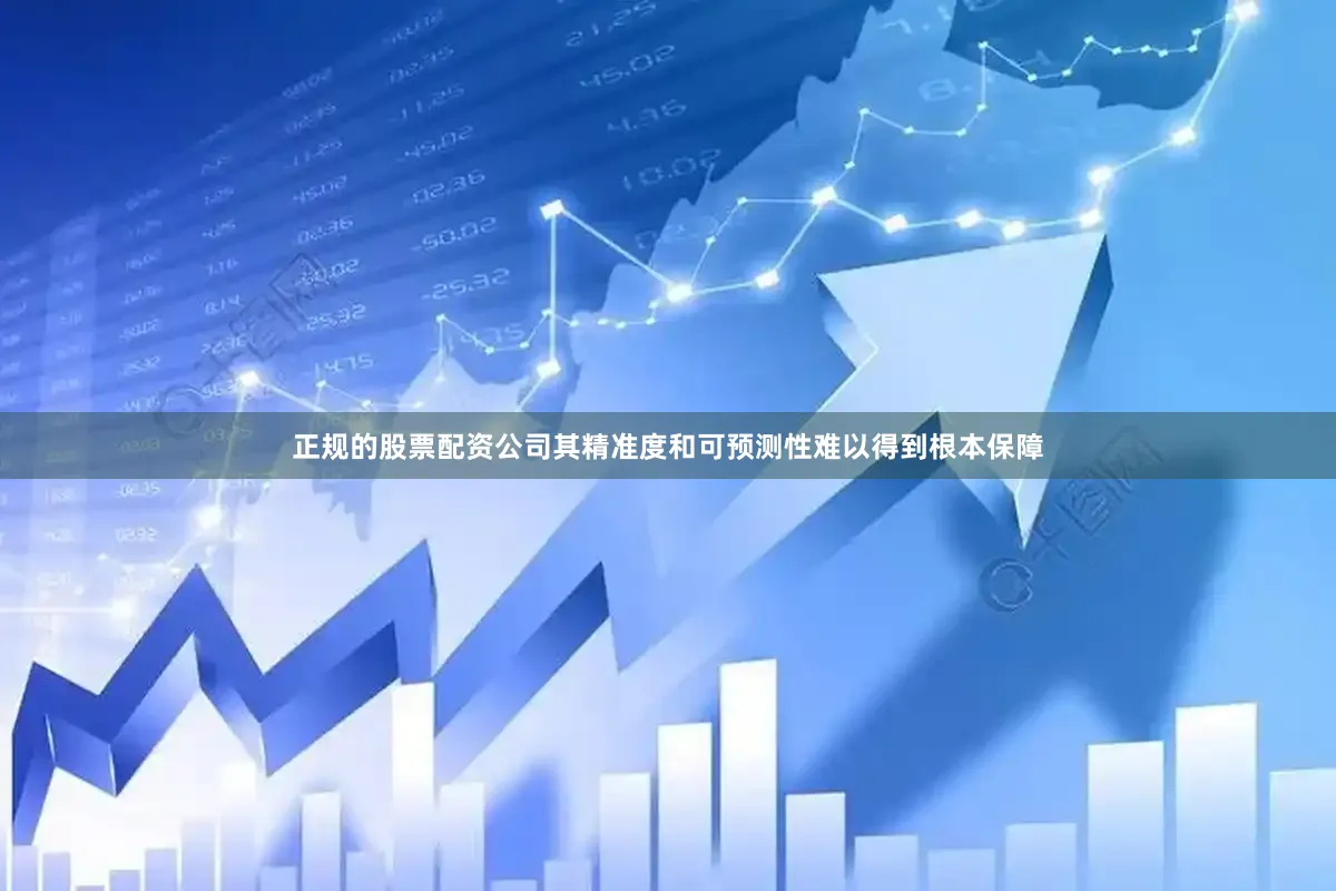 正规的股票配资公司其精准度和可预测性难以得到根本保障