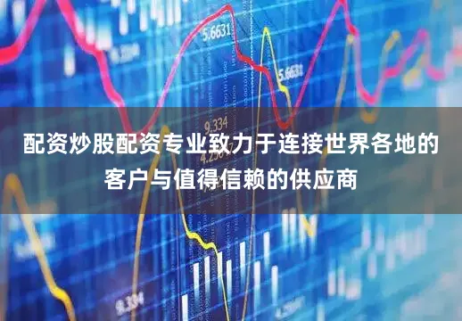 配资炒股配资专业致力于连接世界各地的客户与值得信赖的供应商
