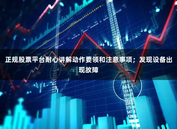 正规股票平台耐心讲解动作要领和注意事项；发现设备出现故障