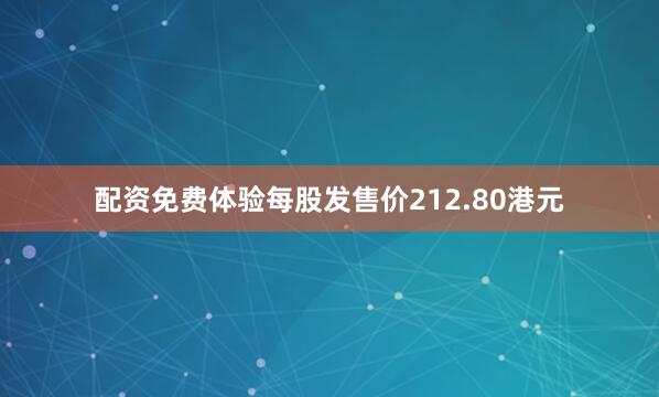 配资免费体验每股发售价212.80港元